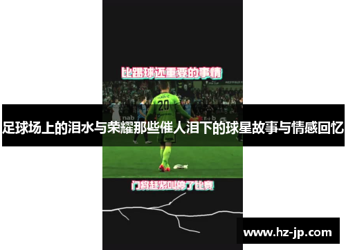 足球场上的泪水与荣耀那些催人泪下的球星故事与情感回忆