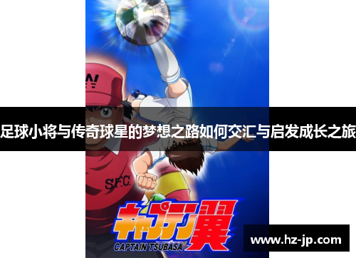 足球小将与传奇球星的梦想之路如何交汇与启发成长之旅