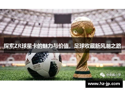 探索ZR球星卡的魅力与价值，足球收藏新风潮之路