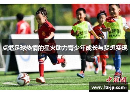 点燃足球热情的星火助力青少年成长与梦想实现