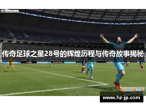 传奇足球之星28号的辉煌历程与传奇故事揭秘