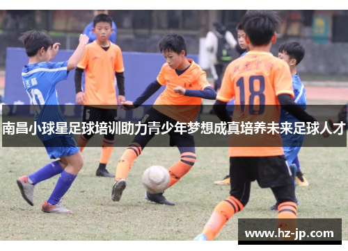 南昌小球星足球培训助力青少年梦想成真培养未来足球人才