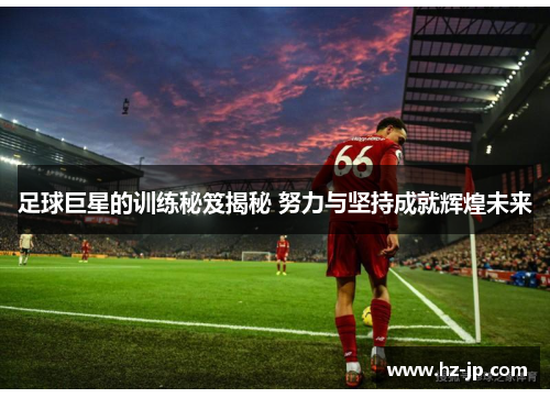 足球巨星的训练秘笈揭秘 努力与坚持成就辉煌未来