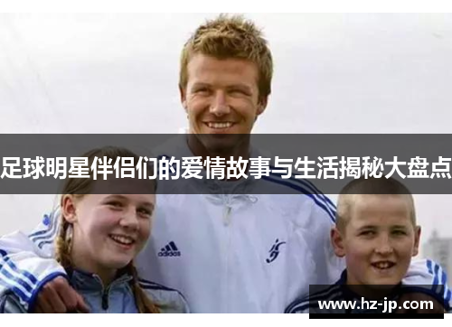 足球明星伴侣们的爱情故事与生活揭秘大盘点