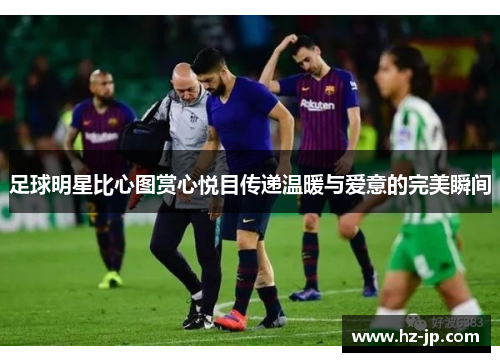 足球明星比心图赏心悦目传递温暖与爱意的完美瞬间