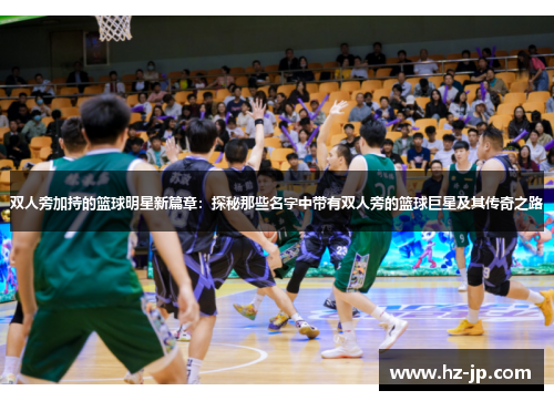 双人旁加持的篮球明星新篇章：探秘那些名字中带有双人旁的篮球巨星及其传奇之路