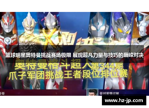篮球明星奥特曼挑战赛场极限 展现超凡力量与技巧的巅峰对决