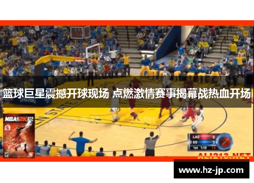 篮球巨星震撼开球现场 点燃激情赛事揭幕战热血开场