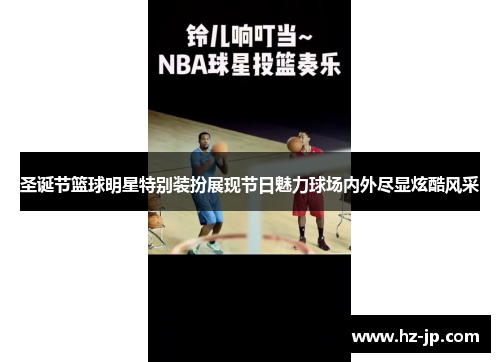 圣诞节篮球明星特别装扮展现节日魅力球场内外尽显炫酷风采