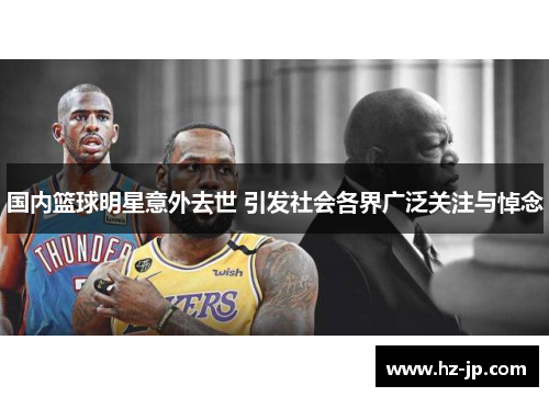 国内篮球明星意外去世 引发社会各界广泛关注与悼念