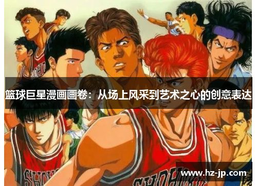 篮球巨星漫画画卷：从场上风采到艺术之心的创意表达