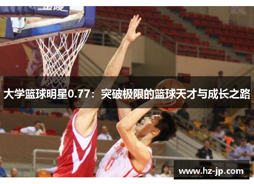 大学篮球明星0.77：突破极限的篮球天才与成长之路