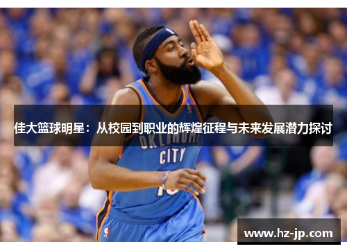 佳大篮球明星：从校园到职业的辉煌征程与未来发展潜力探讨