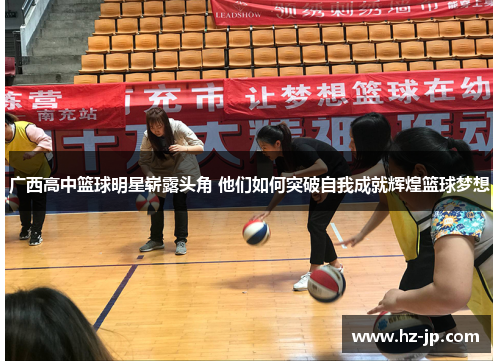 广西高中篮球明星崭露头角 他们如何突破自我成就辉煌篮球梦想