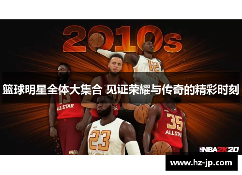 篮球明星全体大集合 见证荣耀与传奇的精彩时刻
