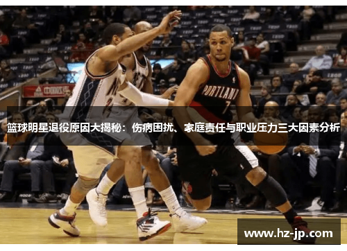 篮球明星退役原因大揭秘：伤病困扰、家庭责任与职业压力三大因素分析