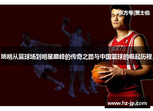 姚明从篮球场到明星巅峰的传奇之路与中国篮球的崛起历程
